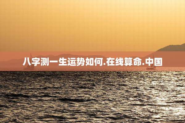 八字测一生运势如何.在线算命.中国