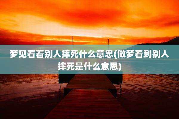 梦见看着别人摔死什么意思(做梦看到别人摔死是什么意思)