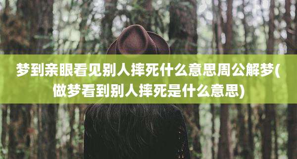 梦到亲眼看见别人摔死什么意思周公解梦(做梦看到别人摔死是什么意思)