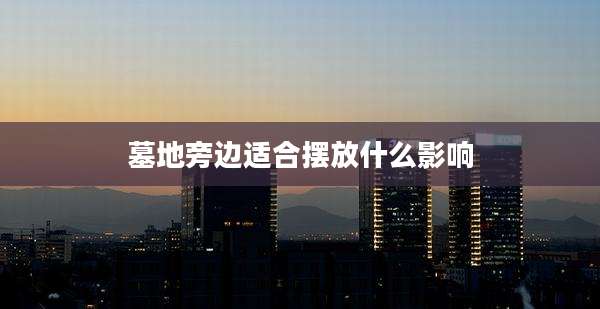 墓地旁边适合摆放什么影响