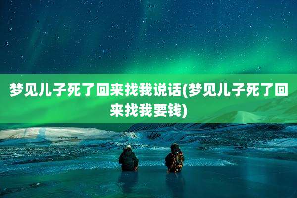 梦见儿子死了回来找我说话(梦见儿子死了回来找我要钱)