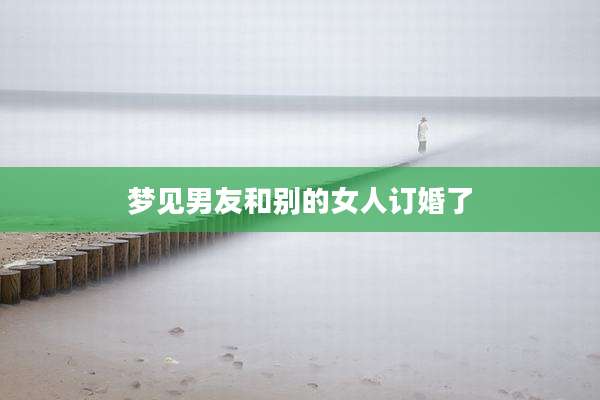 梦见男友和别的女人订婚了