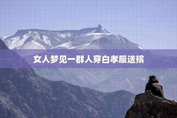 女人梦见一群人穿白孝服送殡
