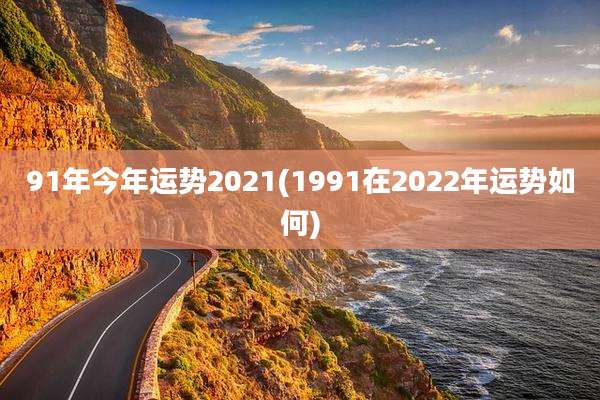 91年今年运势2021(1991在2022年运势如何)