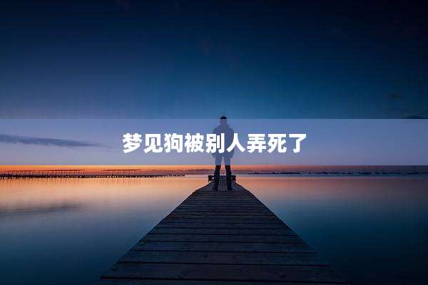 梦见狗被别人弄死了