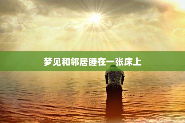 梦见和邻居睡在一张床上