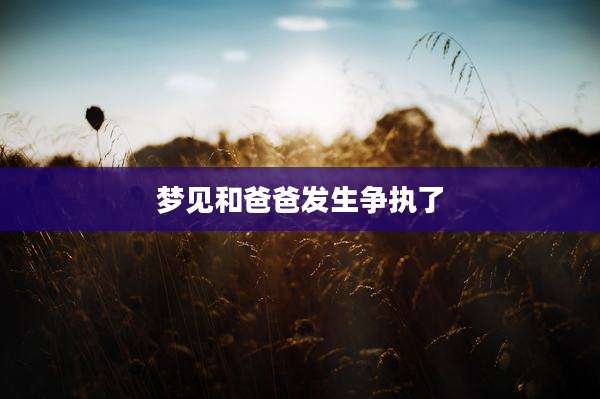 梦见和爸爸发生争执了