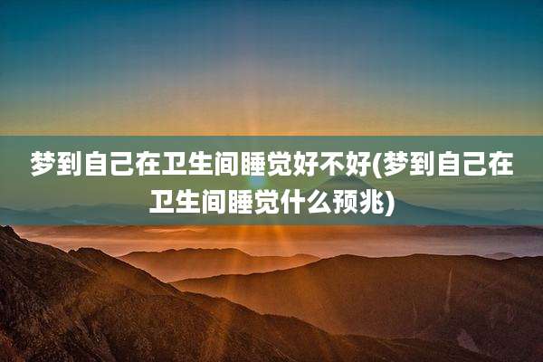 梦到自己在卫生间睡觉好不好(梦到自己在卫生间睡觉什么预兆)