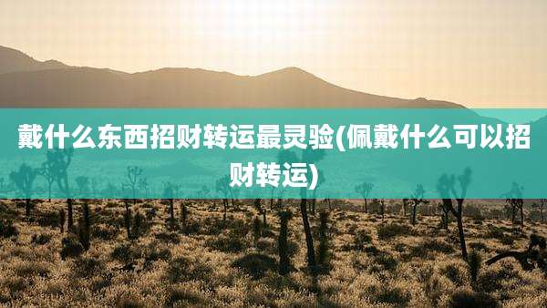 戴什么东西招财转运最灵验(佩戴什么可以招财转运)