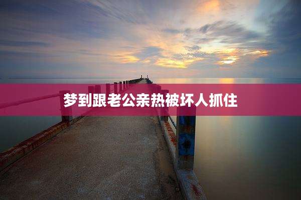 梦到跟老公亲热被坏人抓住