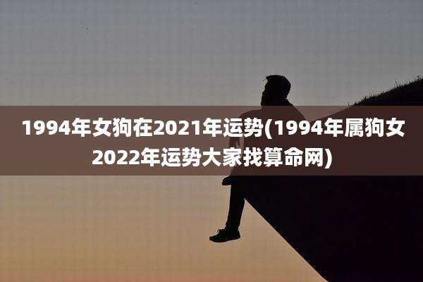 1994年女狗在2021年运势(1994年属狗女2022年运势大家找算命网)