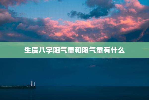 生辰八字阳气重和阴气重有什么