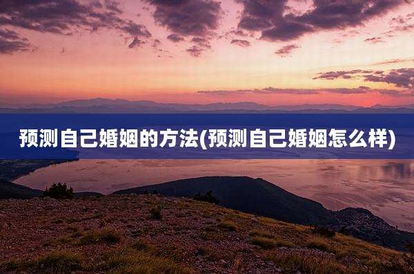 预测自己婚姻的方法(预测自己婚姻怎么样)