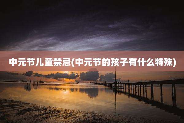 中元节儿童禁忌(中元节的孩子有什么特殊)