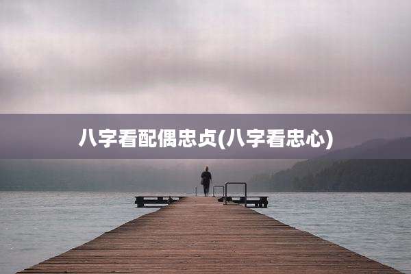 八字看配偶忠贞(八字看忠心)