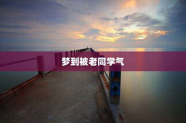 梦到被老同学气