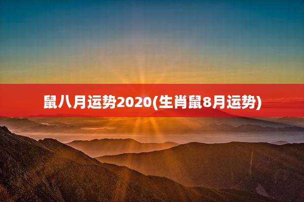 鼠八月运势2020(生肖鼠8月运势)