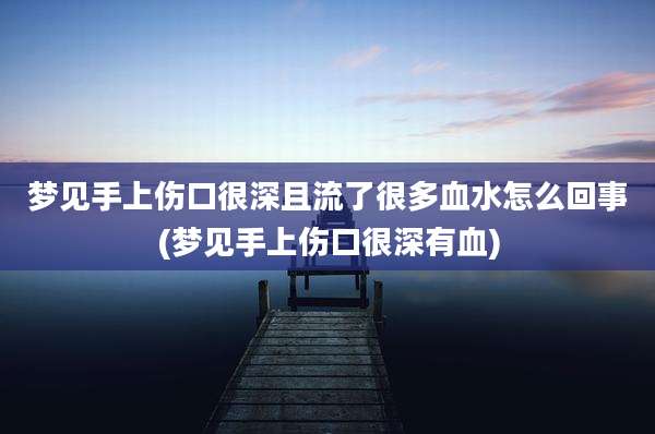 梦见手上伤口很深且流了很多血水怎么回事(梦见手上伤口很深有血)