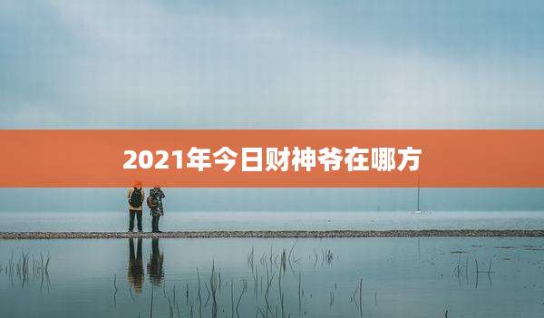 2021年今日财神爷在哪方