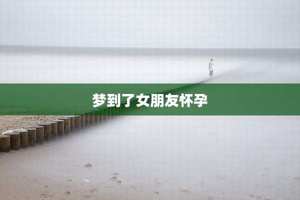 梦到了女朋友怀孕