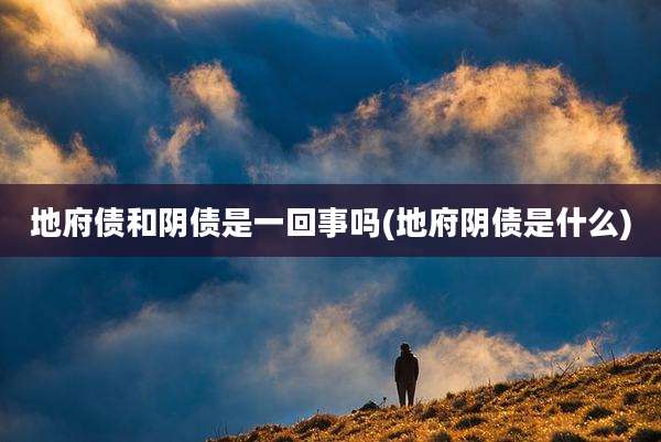 地府债和阴债是一回事吗(地府阴债是什么)