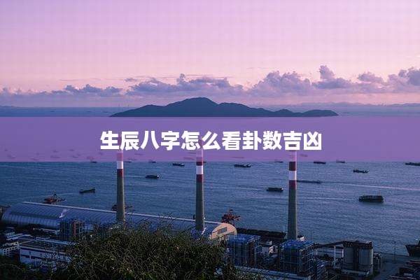 生辰八字怎么看卦数吉凶