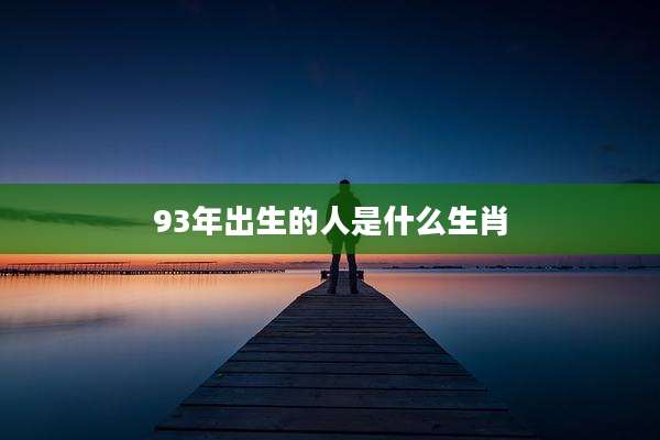 93年出生的人是什么生肖