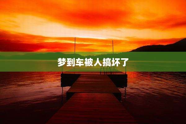 梦到车被人搞坏了