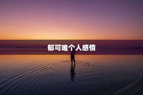 郁可唯个人感情