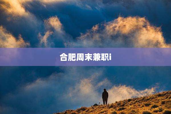合肥周末兼职i