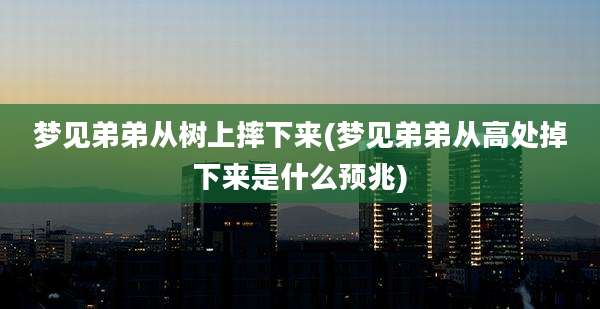 梦见弟弟从树上摔下来(梦见弟弟从高处掉下来是什么预兆)