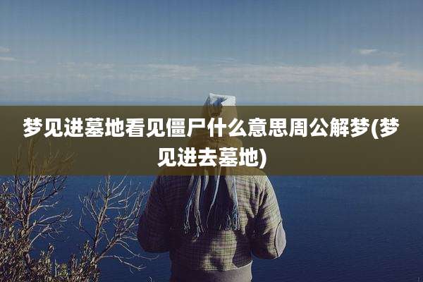 梦见进墓地看见僵尸什么意思周公解梦(梦见进去墓地)