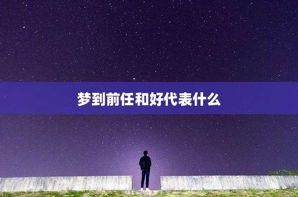 梦到前任和好代表什么
