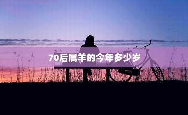 70后属羊的今年多少岁