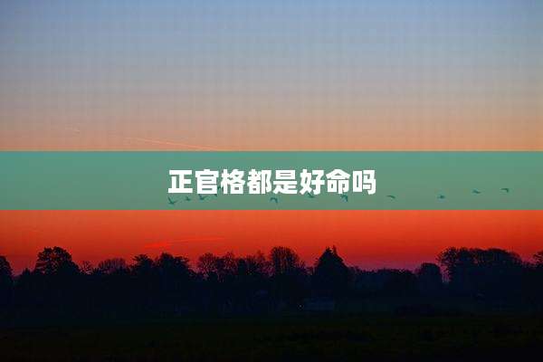 正官格都是好命吗