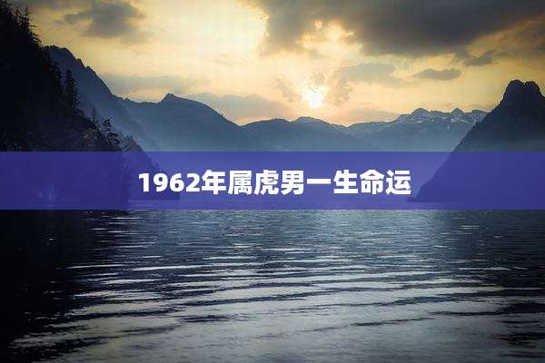 1962年属虎男一生命运