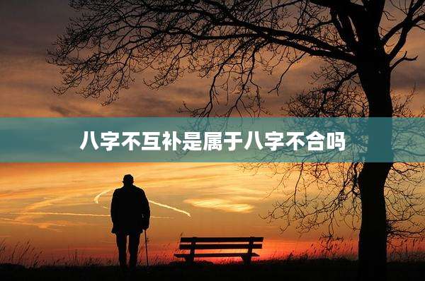 八字不互补是属于八字不合吗