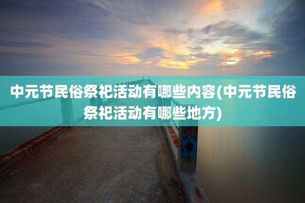 中元节民俗祭祀活动有哪些内容(中元节民俗祭祀活动有哪些地方)