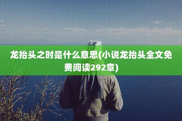 龙抬头之时是什么意思(小说龙抬头全文免费阅读292章)