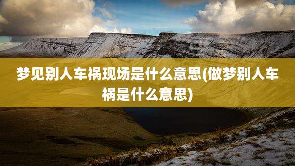 梦见别人车祸现场是什么意思(做梦别人车祸是什么意思)