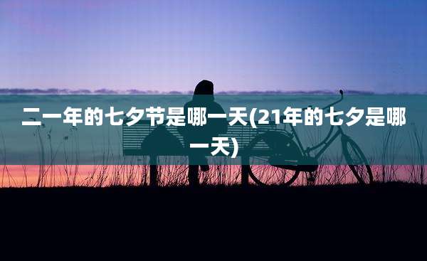 二一年的七夕节是哪一天(21年的七夕是哪一天)