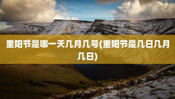 重阳节是哪一天几月几号(重阳节是几日几月几日)