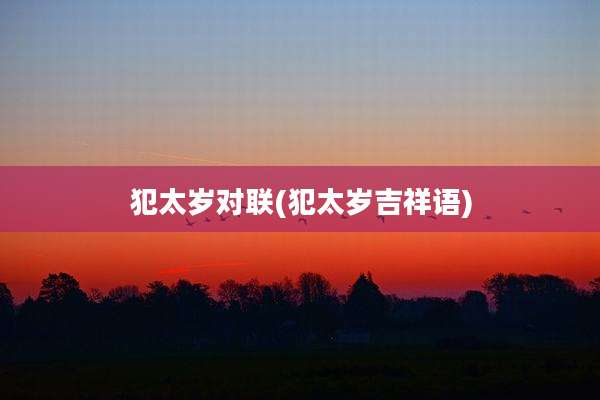 犯太岁对联(犯太岁吉祥语)