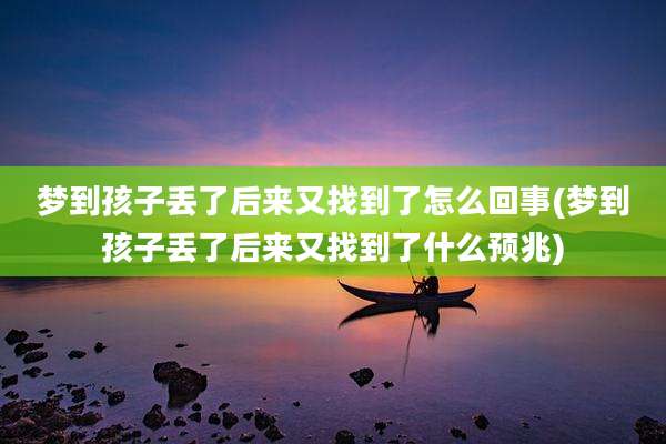 梦到孩子丢了后来又找到了怎么回事(梦到孩子丢了后来又找到了什么预兆)