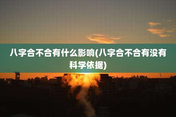 八字合不合有什么影响(八字合不合有没有科学依据)