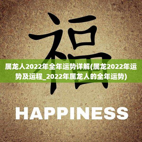 属龙人2022年全年运势详解(属龙2022年运势及运程_2022年属龙人的全年运势)