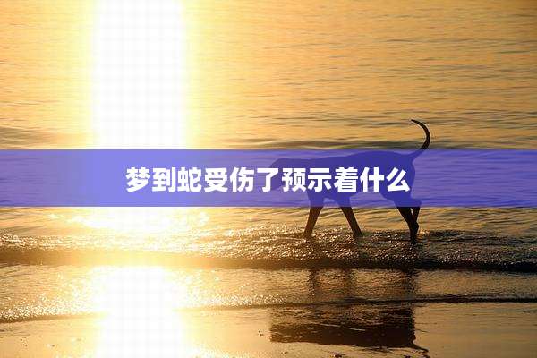 梦到蛇受伤了预示着什么