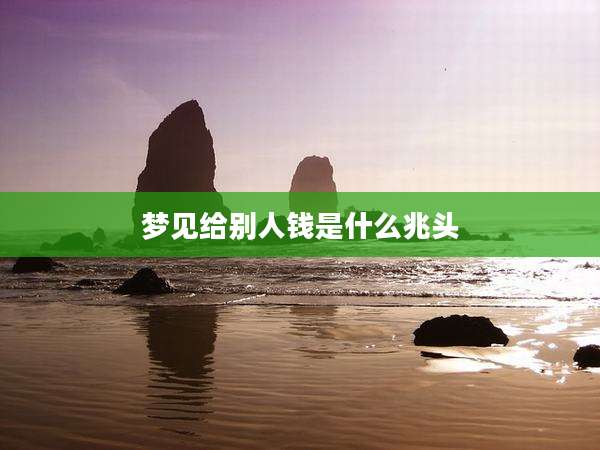 梦见给别人钱是什么兆头