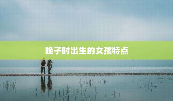 晚子时出生的女孩特点