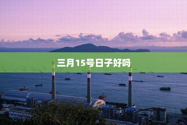 三月15号日子好吗